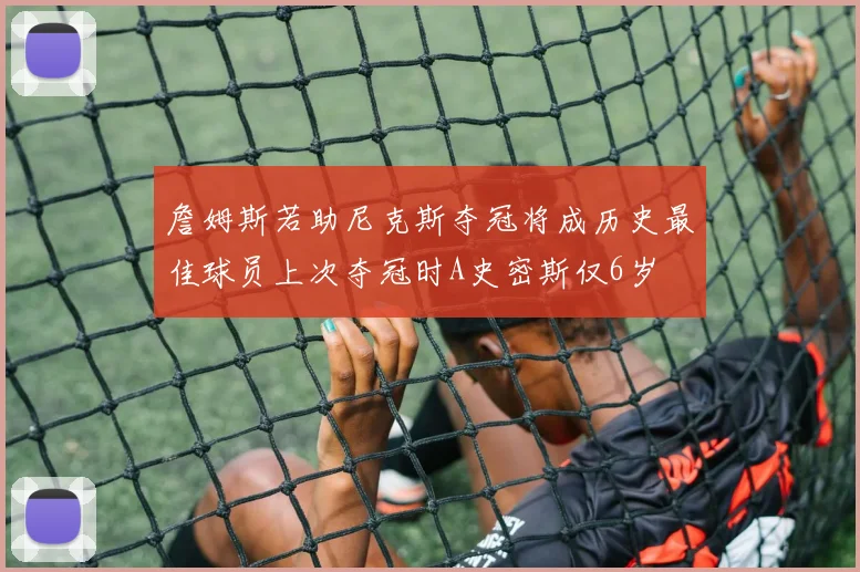 詹姆斯若助尼克斯夺冠将成历史最佳球员上次夺冠时A史密斯仅6岁