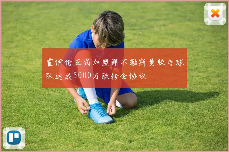 霍伊伦正式加盟那不勒斯曼联与球队达成5000万欧转会协议