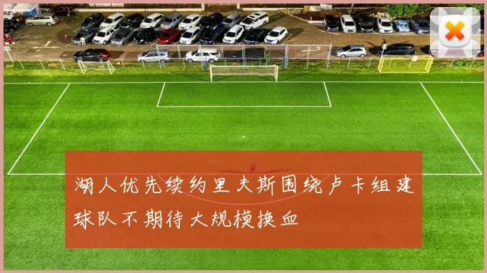 湖人优先续约里夫斯围绕卢卡组建球队不期待大规模换血