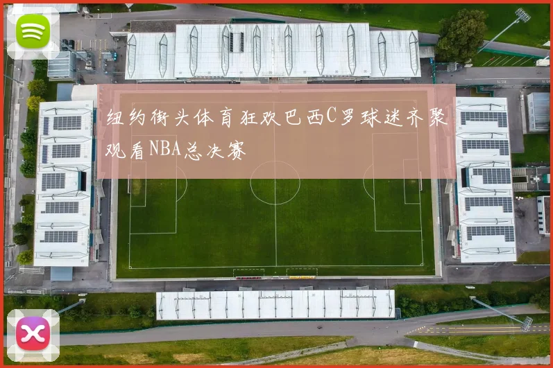 纽约街头体育狂欢巴西C罗球迷齐聚观看NBA总决赛