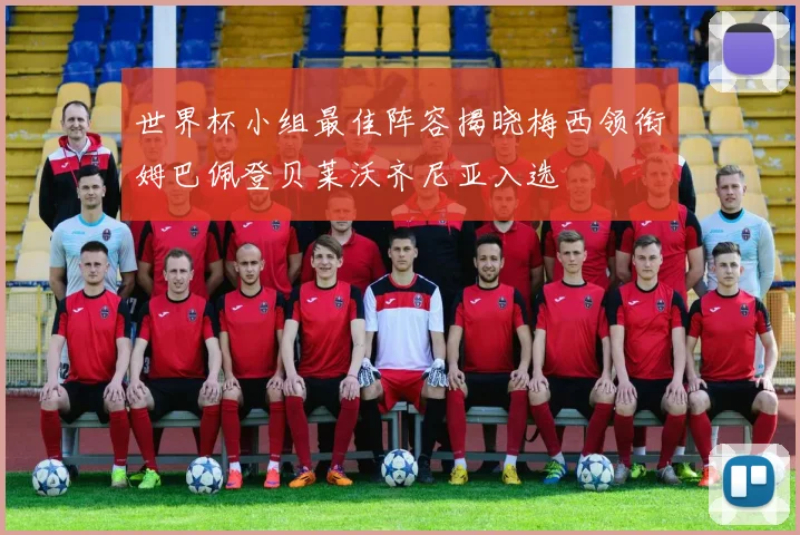世界杯小组最佳阵容揭晓梅西领衔姆巴佩登贝莱沃齐尼亚入选