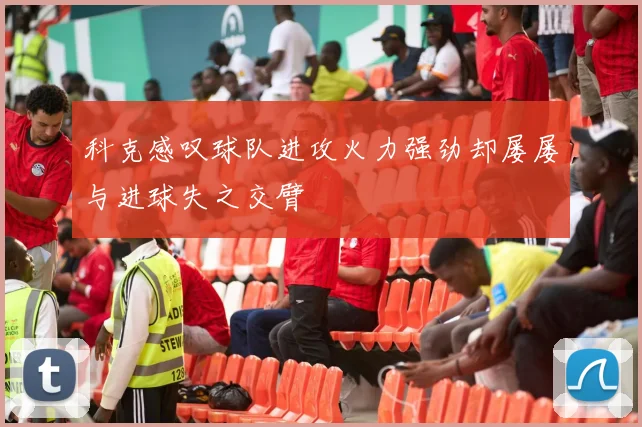 科克感叹球队进攻火力强劲却屡屡与进球失之交臂