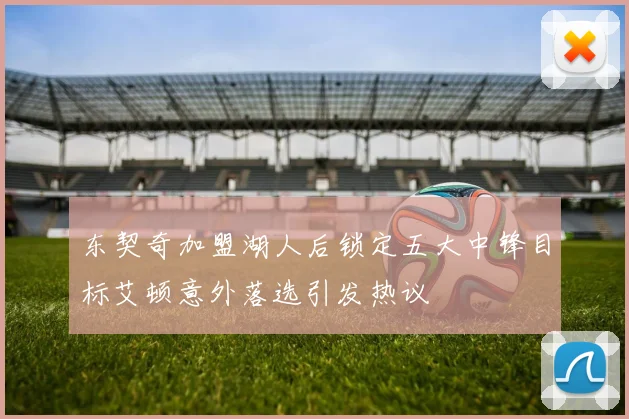 东契奇加盟湖人后锁定五大中锋目标艾顿意外落选引发热议
