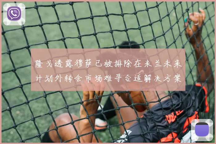 隆戈透露穆萨已被排除在米兰未来计划外转会市场难寻合适解决方案