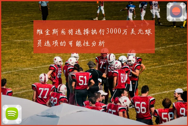 维金斯或将选择执行3000万美元球员选项的可能性分析
